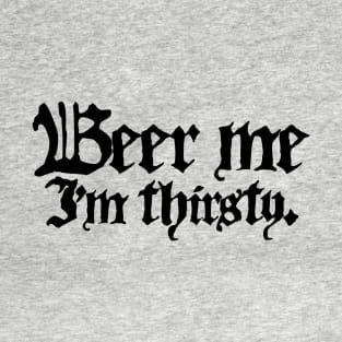 Beer Me I'm Thirsty (Black Ink Version) T-Shirt